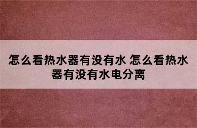 怎么看热水器有没有水 怎么看热水器有没有水电分离